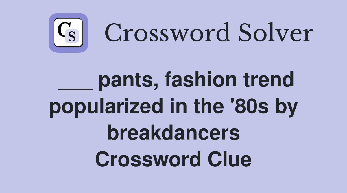 pants, fashion trend popularized in the '80s by breakdancers